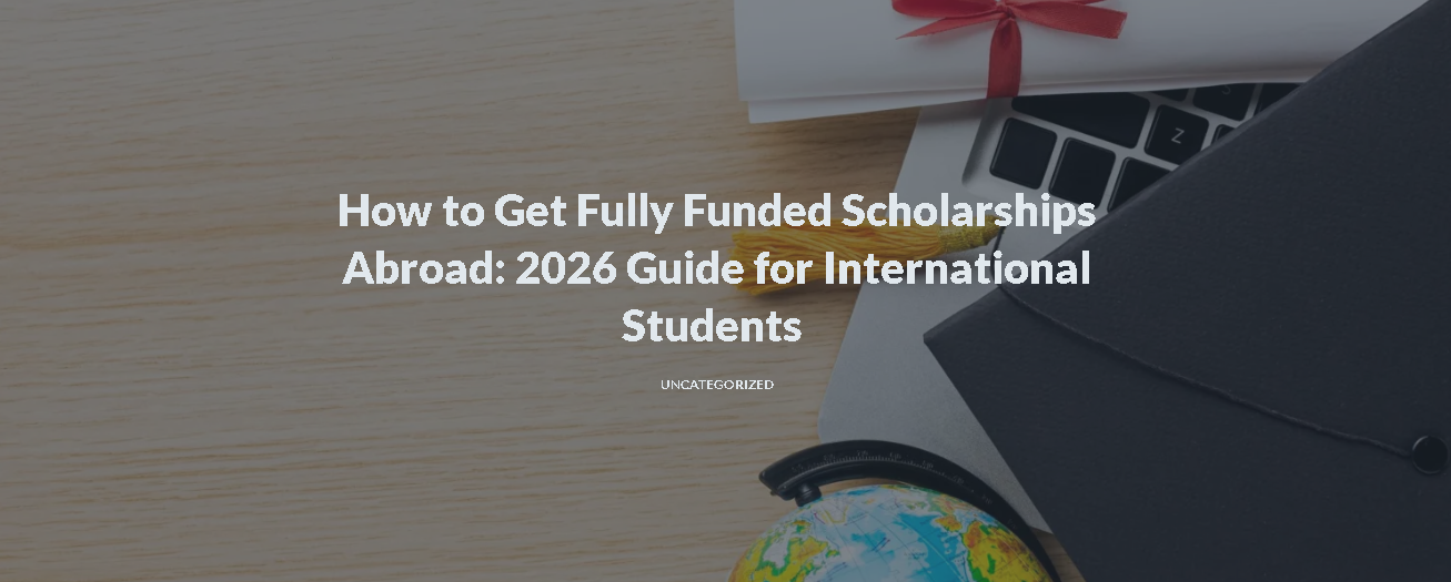 Scholarship Guide 2026: How to Get a Fully Funded Scholarship (Step-by-Step)